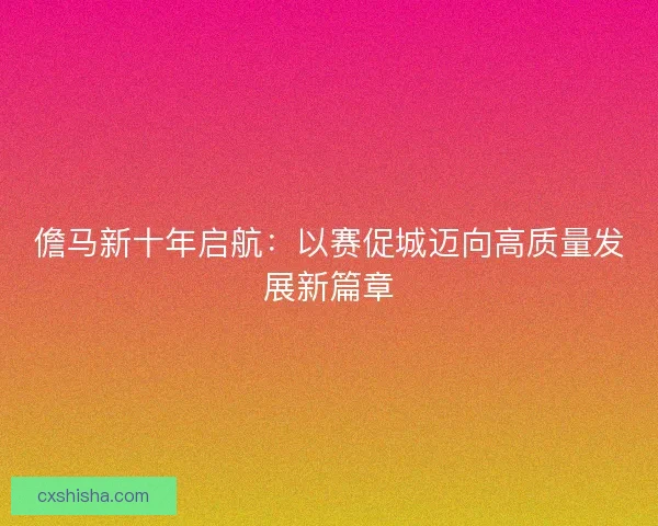 儋马新十年启航：以赛促城迈向高质量发展新篇章