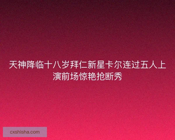 天神降临十八岁拜仁新星卡尔连过五人上演前场惊艳抢断秀