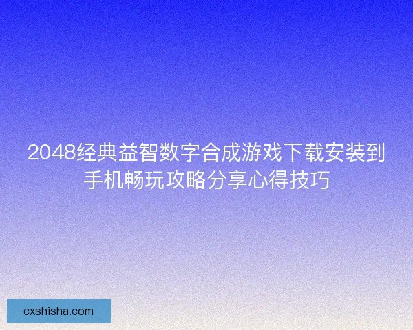 2048经典益智数字合成游戏下载安装到手机畅玩攻略分享心得技巧