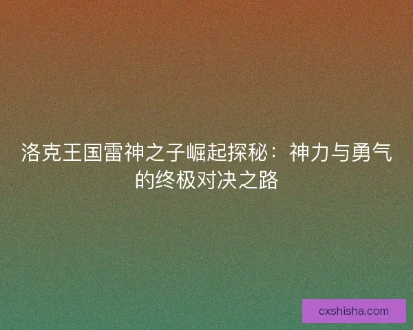 洛克王国雷神之子崛起探秘：神力与勇气的终极对决之路