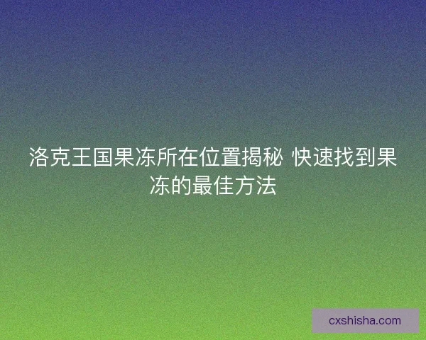 洛克王国果冻所在位置揭秘 快速找到果冻的最佳方法