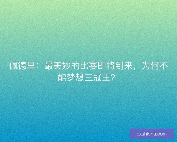 佩德里：最美妙的比赛即将到来，为何不能梦想三冠王？