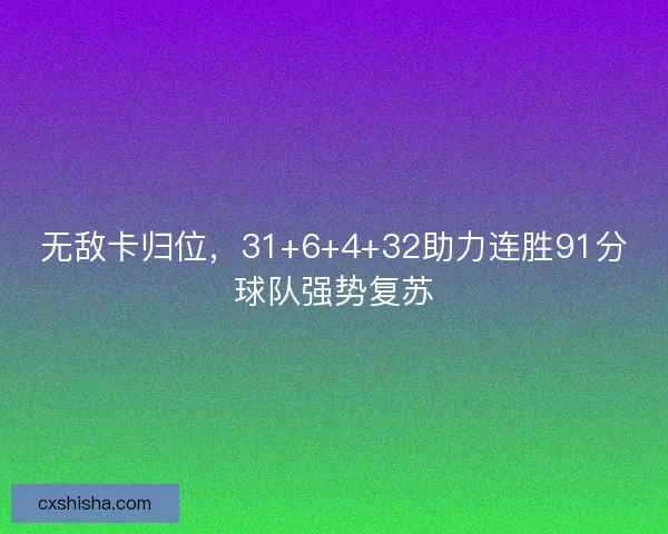 无敌卡归位，31+6+4+32助力连胜91分球队强势复苏